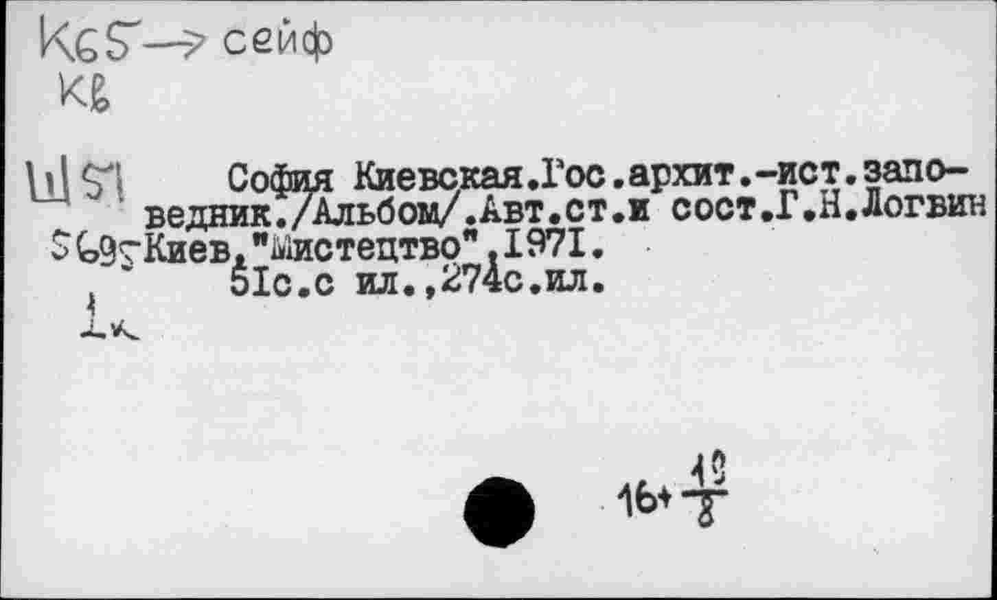 ﻿hI SI	София Киевская.Гос.архит.-ист
ведник./Альбом/.Авт.ст.и СОСТ.Г.Н $	Киев, "ііДистєцтво". 1971,
51с.с ил.,274с.ил.
запо-Логвин